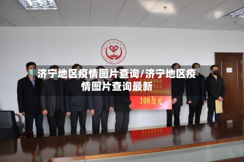 济宁地区疫情图片查询/济宁地区疫情图片查询最新