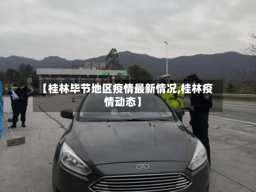 【桂林毕节地区疫情最新情况,桂林疫情动态】