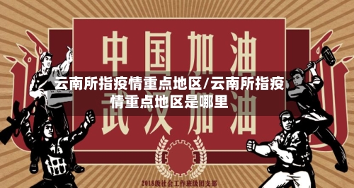 云南所指疫情重点地区/云南所指疫情重点地区是哪里
