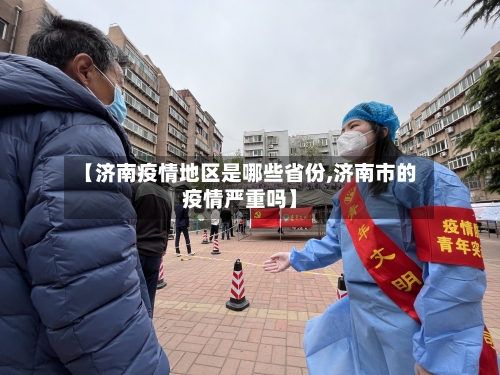 【济南疫情地区是哪些省份,济南市的疫情严重吗】-第3张图片