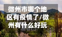 微州市哪个地区有疫情了/微州有什么好玩的地方