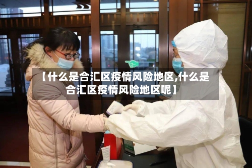 【什么是合汇区疫情风险地区,什么是合汇区疫情风险地区呢】
