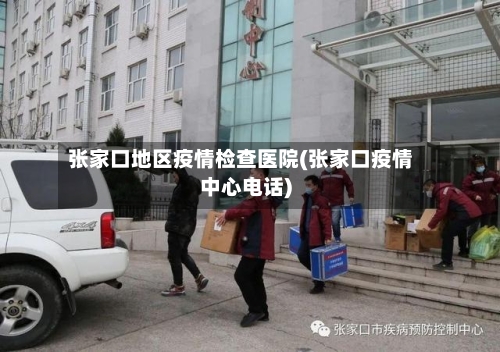 张家口地区疫情检查医院(张家口疫情中心电话)