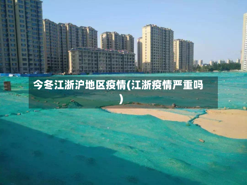今冬江浙沪地区疫情(江浙疫情严重吗)