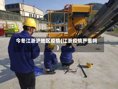 今冬江浙沪地区疫情(江浙疫情严重吗)-第2张图片