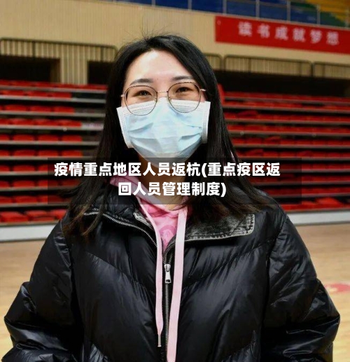 疫情重点地区人员返杭(重点疫区返回人员管理制度)-第2张图片