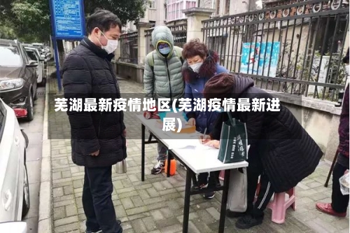 芜湖最新疫情地区(芜湖疫情最新进展)-第2张图片
