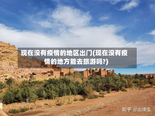 现在没有疫情的地区出门(现在没有疫情的地方能去旅游吗?)