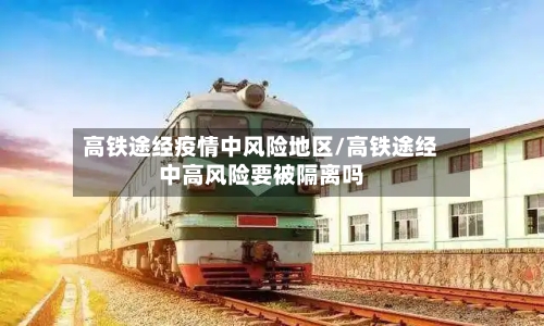 高铁途经疫情中风险地区/高铁途经中高风险要被隔离吗-第3张图片