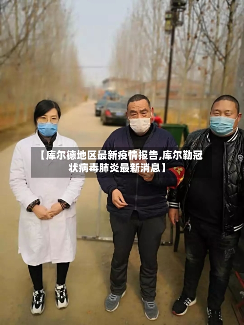 【库尔德地区最新疫情报告,库尔勒冠状病毒肺炎最新消息】-第2张图片