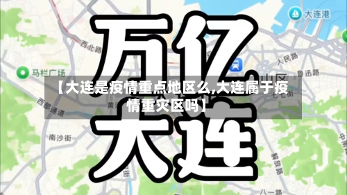 【大连是疫情重点地区么,大连属于疫情重灾区吗】-第2张图片