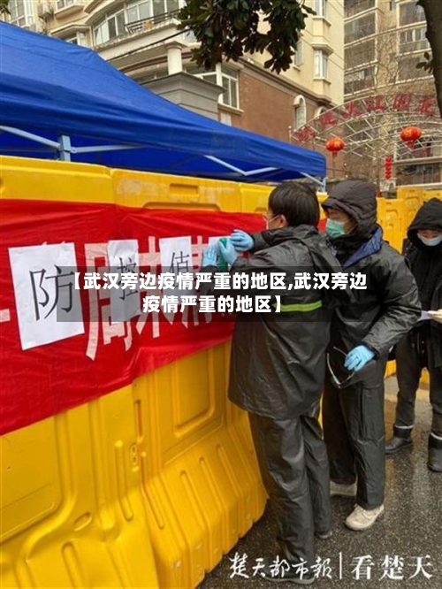 【武汉旁边疫情严重的地区,武汉旁边疫情严重的地区】-第2张图片