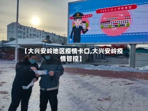 【大兴安岭地区疫情卡口,大兴安岭疫情管控】-第2张图片