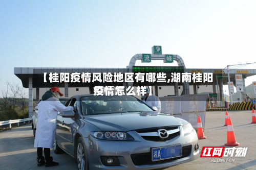 【桂阳疫情风险地区有哪些,湖南桂阳疫情怎么样】