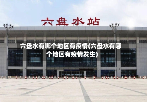 六盘水有哪个地区有疫情(六盘水有哪个地区有疫情发生)-第2张图片