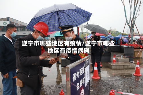 遂宁市哪些地区有疫情/遂宁市哪些地区有疫情病例-第2张图片