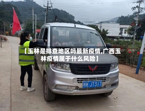 【玉林是排查地区吗最新疫情,广西玉林疫情属于什么风险】-第3张图片