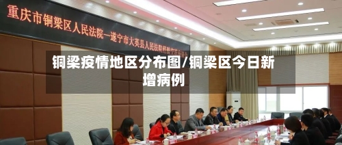铜梁疫情地区分布图/铜梁区今日新增病例