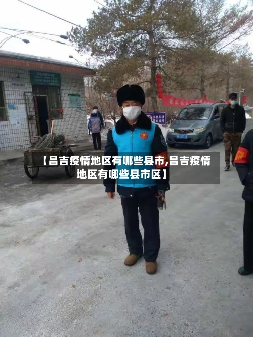 【昌吉疫情地区有哪些县市,昌吉疫情地区有哪些县市区】-第3张图片