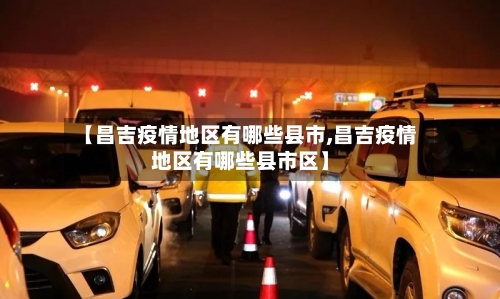 【昌吉疫情地区有哪些县市,昌吉疫情地区有哪些县市区】-第2张图片