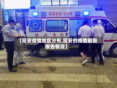 【延安疫情地区分布,延安的疫情最新报告情况】