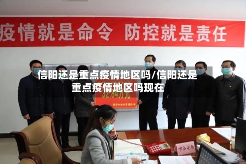 信阳还是重点疫情地区吗/信阳还是重点疫情地区吗现在-第2张图片