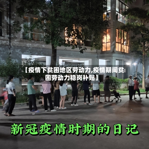 【疫情下贫困地区劳动力,疫情期间贫困劳动力稳岗补贴】