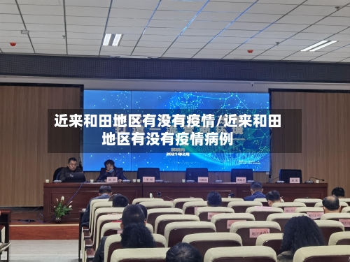 近来和田地区有没有疫情/近来和田地区有没有疫情病例-第3张图片