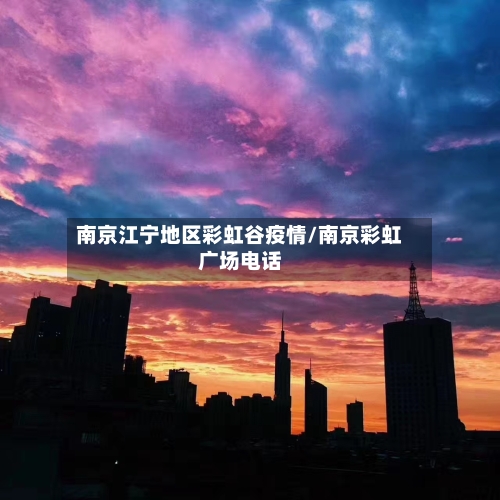南京江宁地区彩虹谷疫情/南京彩虹广场电话