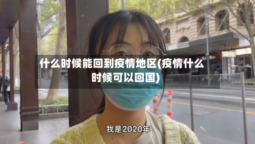 什么时候能回到疫情地区(疫情什么时候可以回国)