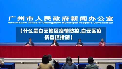 【什么是白云地区疫情防控,白云区疫情管控措施】-第3张图片