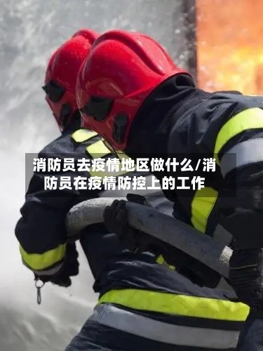 消防员去疫情地区做什么/消防员在疫情防控上的工作