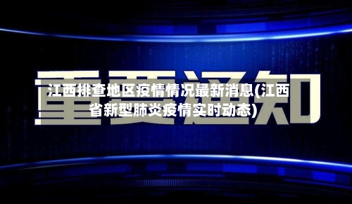 江西排查地区疫情情况最新消息(江西省新型肺炎疫情实时动态)-第2张图片
