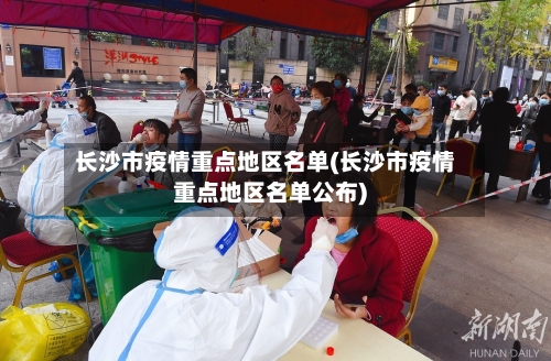 长沙市疫情重点地区名单(长沙市疫情重点地区名单公布)-第3张图片