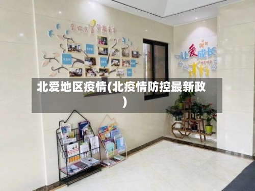 北爱地区疫情(北疫情防控最新政)