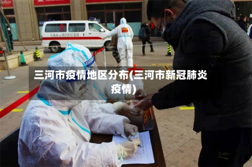 三河市疫情地区分布(三河市新冠肺炎疫情)-第2张图片