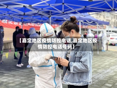 【嘉定地区疫情防控电话,嘉定地区疫情防控电话号码】