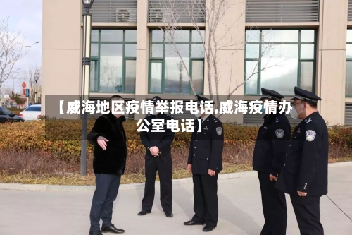 【威海地区疫情举报电话,威海疫情办公室电话】-第3张图片