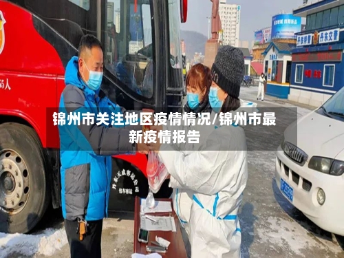 锦州市关注地区疫情情况/锦州市最新疫情报告-第2张图片