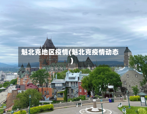 魁北克地区疫情(魁北克疫情动态)