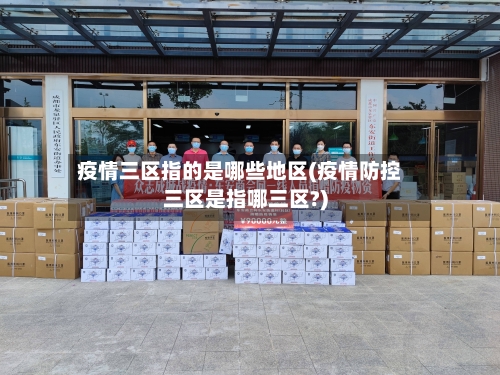 疫情三区指的是哪些地区(疫情防控三区是指哪三区?)-第2张图片