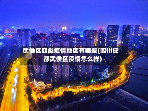 武侯区四类疫情地区有哪些(四川成都武侯区疫情怎么样)