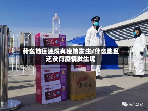 什么地区还没有疫情发生/什么地区还没有疫情发生呢-第2张图片