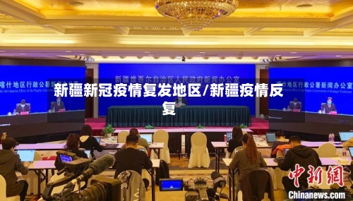 新疆新冠疫情复发地区/新疆疫情反复