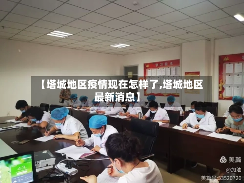 【塔城地区疫情现在怎样了,塔城地区最新消息】