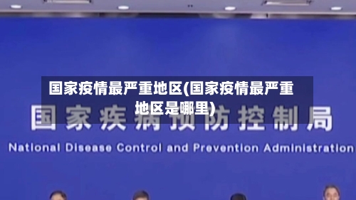 国家疫情最严重地区(国家疫情最严重地区是哪里)