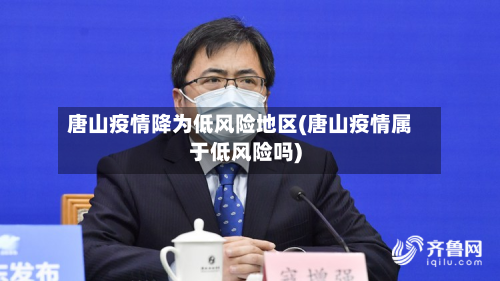 唐山疫情降为低风险地区(唐山疫情属于低风险吗)