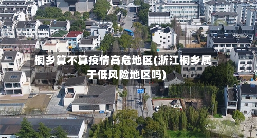 桐乡算不算疫情高危地区(浙江桐乡属于低风险地区吗)