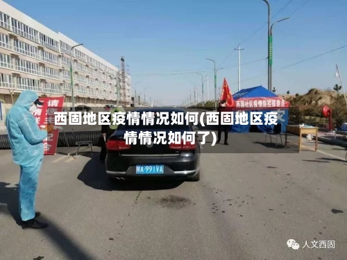 西固地区疫情情况如何(西固地区疫情情况如何了)-第2张图片