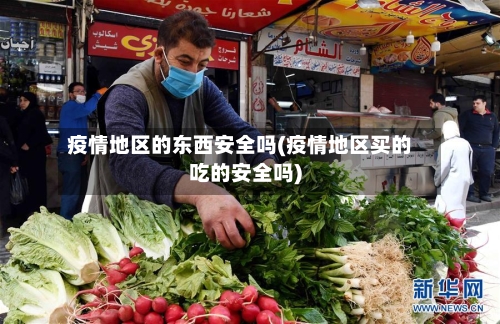 疫情地区的东西安全吗(疫情地区买的吃的安全吗)-第2张图片